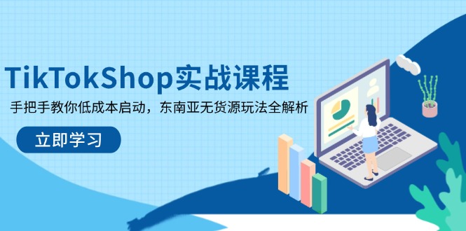TikTokShop实战课程，手把手教你低成本启动，东南亚无货源玩法全解析-heixxmi