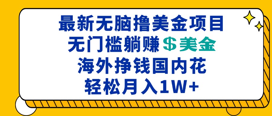 最新海外无脑撸美金项目，无门槛躺赚美金，海外挣钱国内花，月入一万加-heixxmi