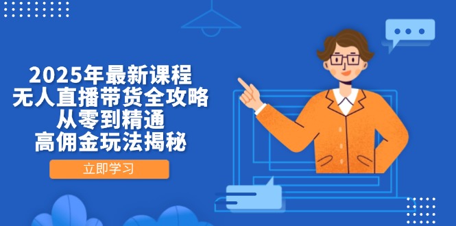 2025年最新课程，无人直播带货全攻略，从零到精通，高佣金玩法揭秘-heixxmi