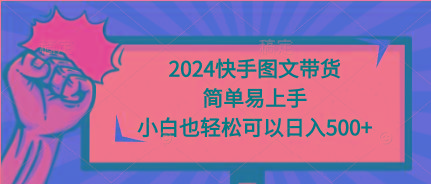 (9958期)2024快手图文带货，简单易上手，小白也轻松可以日入500+-heixxmi