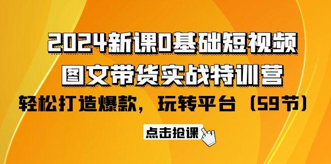 (9911期)2024新课0基础短视频+图文带货实战特训营：玩转平台，轻松打造爆款(59节)-heixxmi