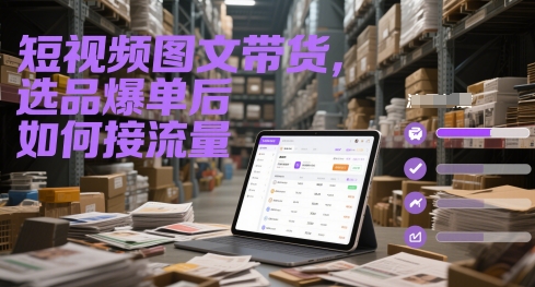 短视频图文带货，选品爆单后如何接流量-heixxmi