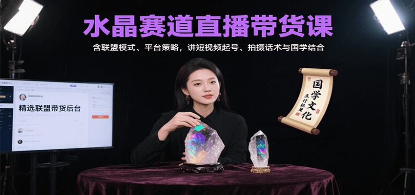 水晶赛道直播带货课：含联盟模式、平台策略，讲短视频起号、拍摄话术与国学结合-heixxmi