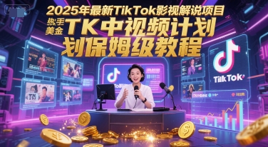 2025年最新TikTok影视解说项目，新手也能挣美金，TK中视频计划保姆级教程-heixxmi