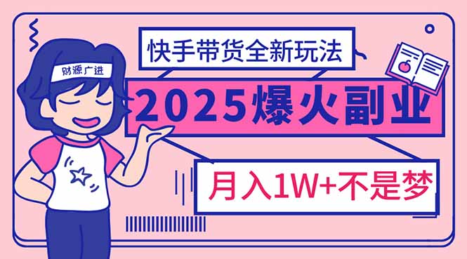 2025年爆红副业！快手带货全新玩法，月入1万加不是梦！-heixxmi