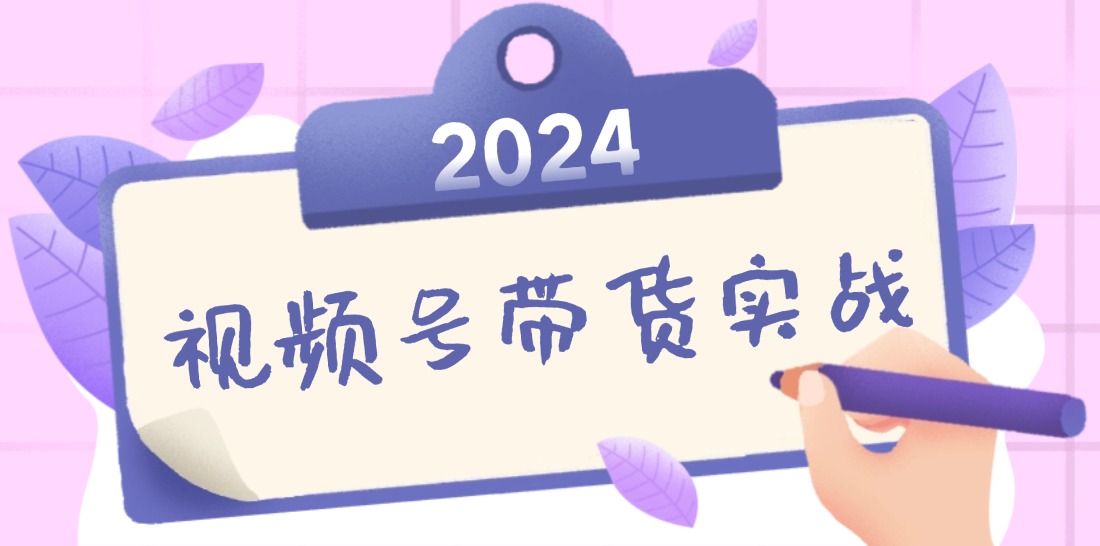 2024视频号最新带货实战课：无人直播/书单号卖货/个人IP口播 (附资料素材-heixxmi