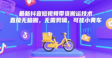 最新抖音短视频带货搬运技术，直接无脑搬，无需剪辑，可挂小黄车-heixxmi