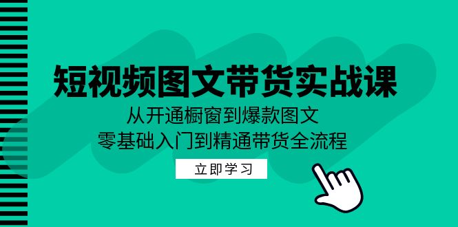 短视频图文带货实战课：从开通橱窗到爆款图文，零基础入门到精通带货-heixxmi