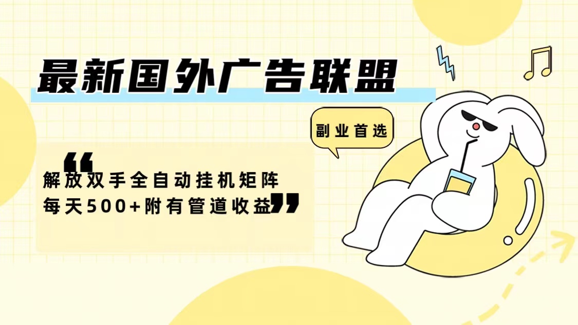 最新国外广告联盟解放双手全自动挂机矩阵每天500+附有管道收益-heixxmi