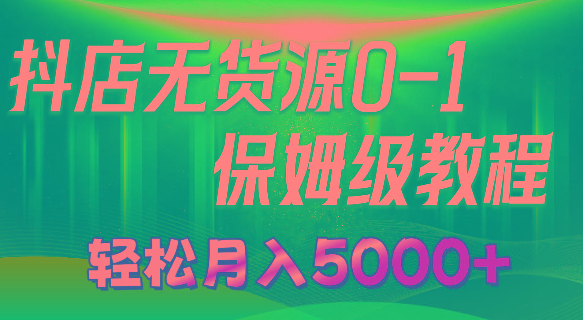 抖店无货源0到1详细实操教程：轻松月入5000+(7节-heixxmi