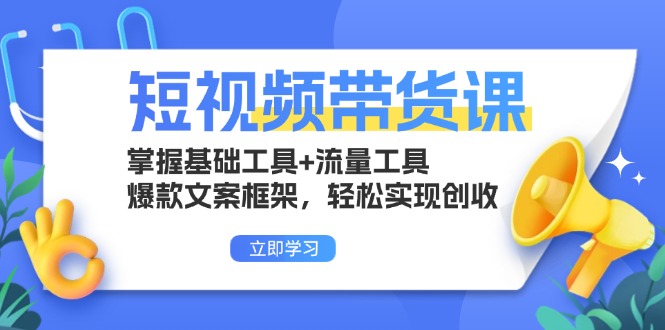 短视频带货课：掌握基础工具+流量工具，爆款文案框架，轻松实现创收-heixxmi