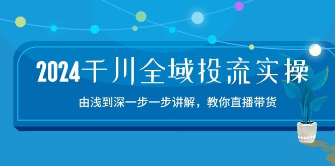 2024千川-全域投流精品实操：由谈到深一步一步讲解，教你直播带货-15节-heixxmi