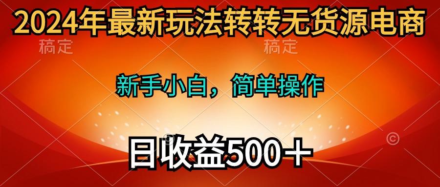 (10003期)2024年最新玩法转转无货源电商，新手小白 简单操作，长期稳定 日收入500＋-heixxmi