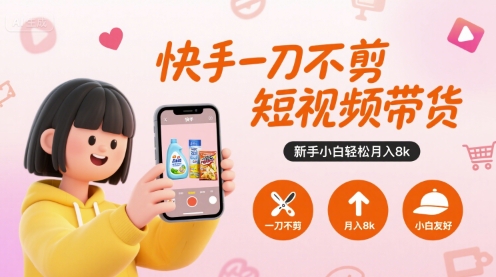 快手一刀不剪短视频带货，新手小白轻松月入8k-heixxmi