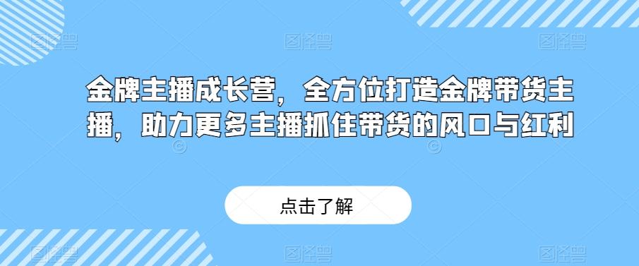 金牌主播成长营，全方位打造金牌带货主播，助力更多主播抓住带货的风口与红利-heixxmi