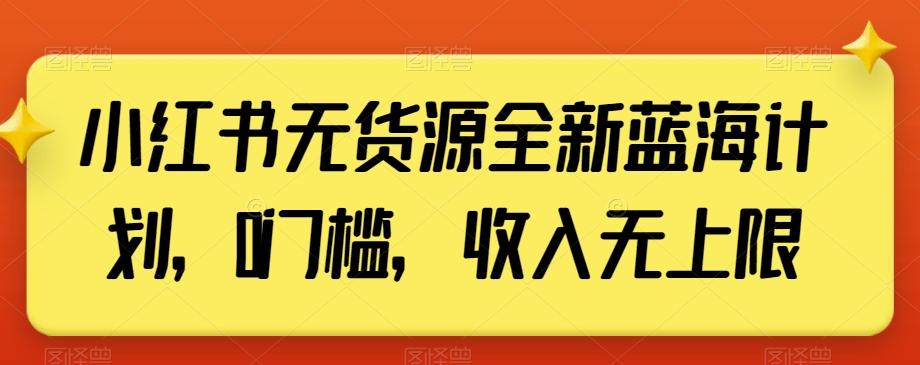 小红书无货源全新蓝海计划，0门槛，收入无上限【揭秘】-heixxmi