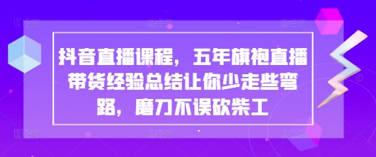 抖音直播课程，五年旗袍直播带货经验总结让你少走些弯路，磨刀不误砍柴工-heixxmi