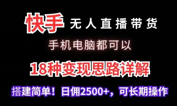 快手无人直播带货，手机电脑都可以，18种变现思路详解，搭建简单日佣2500+【揭秘】-heixxmi