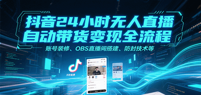 抖音24小时无人直播自动带货变现全流程，账号装修、OBS直播间搭建、防封技术等-heixxmi
