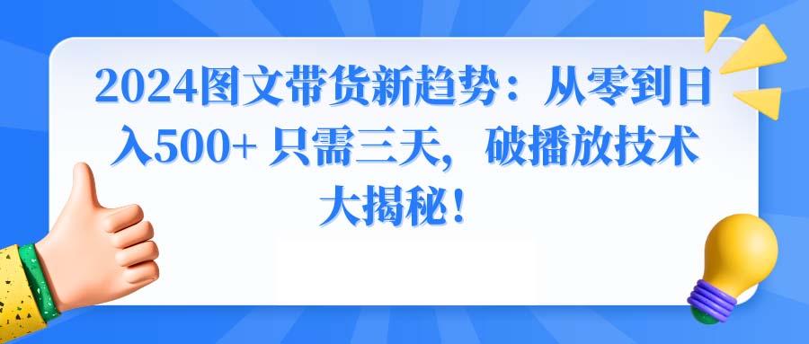 2024图文带货新趋势：从零到日入500+ 只需三天，破播放技术大揭秘！-heixxmi
