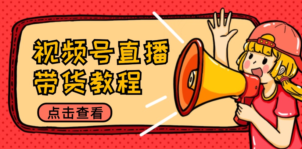 视频号直播带货教程：选品思路与话术拆解/掌握多种带货套路/提升直播效果-heixxmi