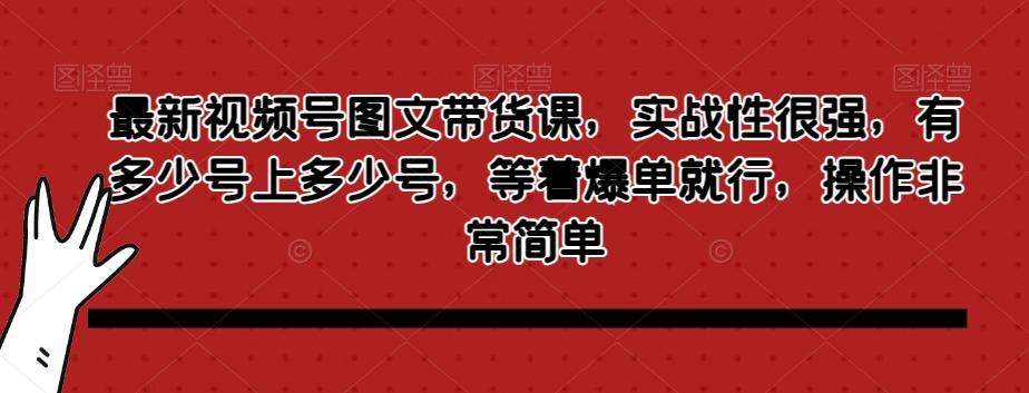 最新视频号图文带货课，实战性很强，有多少号上多少号，等着爆单就行，操作非常简单-heixxmi