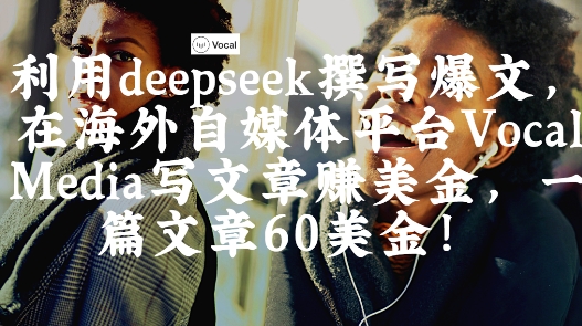 出海搞钱！利用deepseek撰写爆文，在海外自媒体平台Vocal Media写文章挣美金，一篇文章60刀-heixxmi