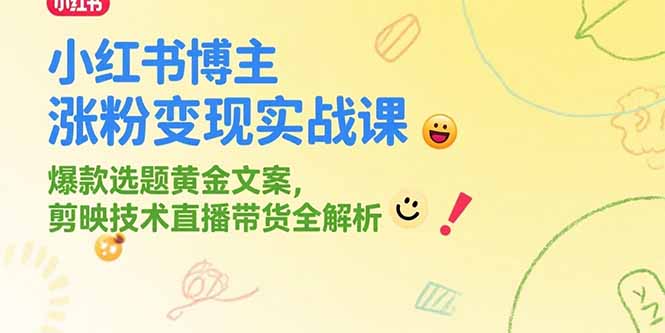 小红书博主涨粉变现实战课，爆款选题黄金文案，剪映技术直播带货全解析-heixxmi