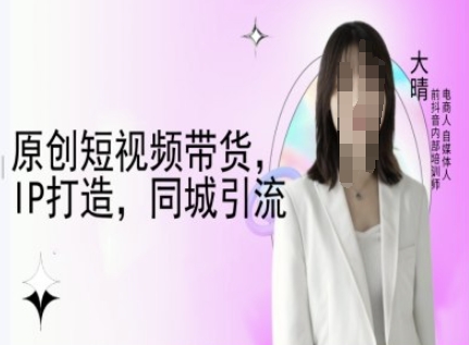 原创短视频带货，IP打造，同城引流-大晴自媒体教程-heixxmi