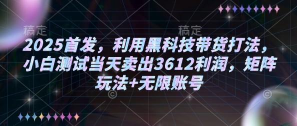 2025首发，利用黑科技带货打法，小白测试当天卖出3612利润，矩阵玩法+无限账号【揭秘】-heixxmi