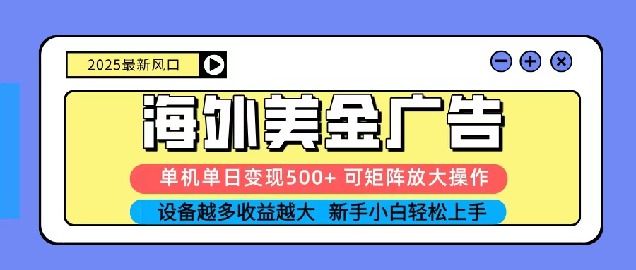 2025吃肉海外美金广告，单机单日变现500+，矩阵可无限放大，新手小白轻松上手-heixxmi