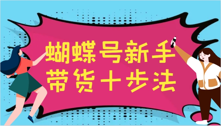 蝴蝶号新手带货十步法，建立自己的玩法体系，跟随平台变化不断更迭-heixxmi