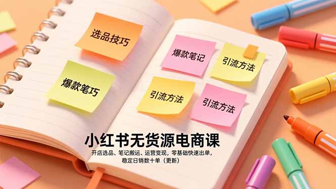 小红书无货源电商课，开店选品、笔记搬运、运营变现，零基础快速出单，稳定日销数十单(更新-heixxmi