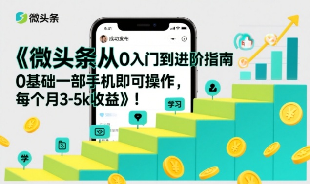 微头条从0入门到进阶指南，0基础一部手机即可操作，每个月3-5k收益-heixxmi