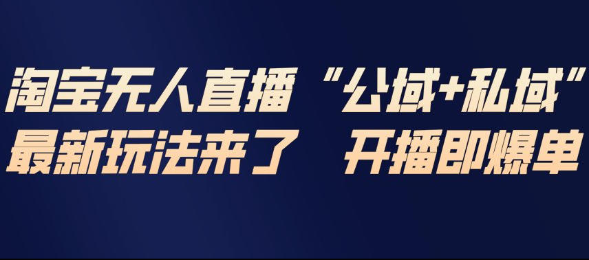 淘宝无人直播完整教程，公试+私域，最新玩法来了，开播即爆单-heixxmi