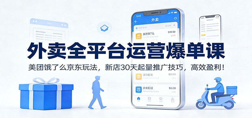 外卖全平台运营爆单课：美团饿了么京东玩法，新店30天起量推广技巧，高效盈利！-heixxmi