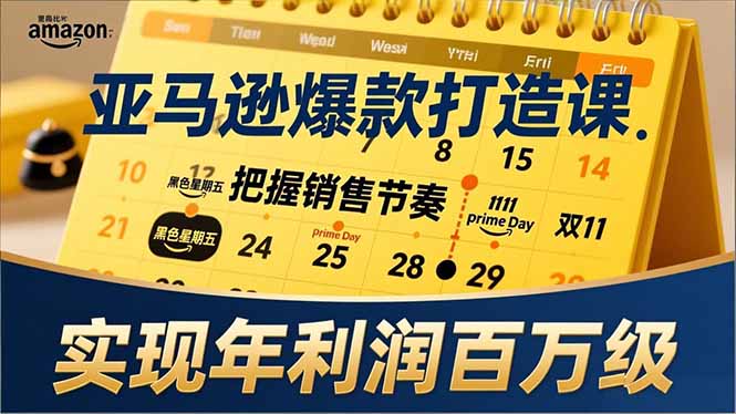 亚马逊爆款打造课，大促节点、全年规划、淡旺季打法，把握销售节奏，实现年利润百万级-heixxmi