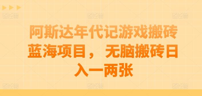阿斯达年代记游戏搬砖蓝海项目， 无脑搬砖日入一两张【揭秘】-heixxmi