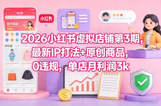 2026小红书虚拟店铺第3期，最新IP打法+原创商品，0违规，单店月利润3k+-heixxmi