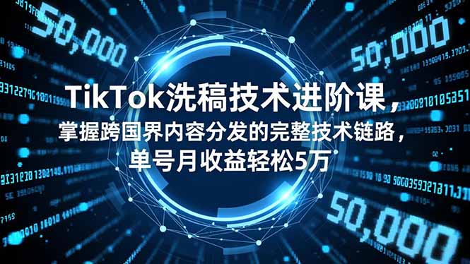 TikTok洗稿技术进阶课，掌握跨国界内容分发的完整技术链路，单号月收益轻松5万-heixxmi