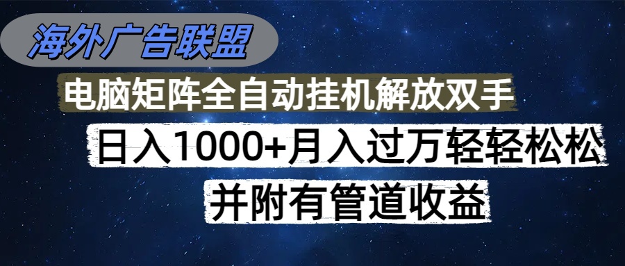 海外广告联盟每天几分钟日入1000+无脑操作，可矩阵并附有管道收益-heixxmi