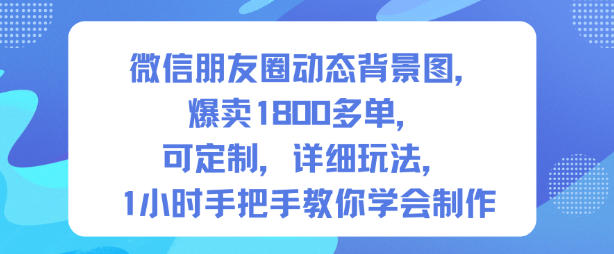 微信朋友圈动态背景图，爆卖1800多单，可定制，详细的玩法，1小时手把手教你学会制作【第一期】-heixxmi