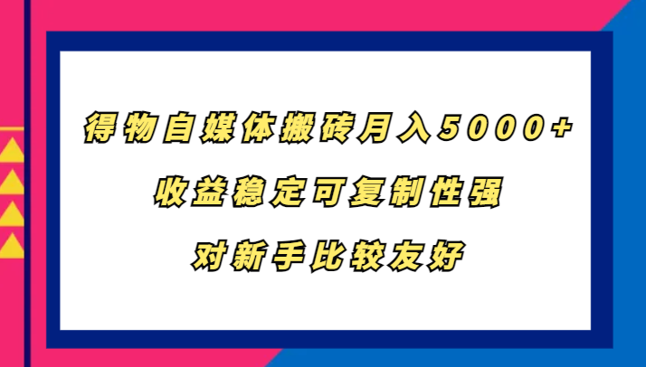 得物自媒体搬砖，月入5000+，收益稳定可复制性强，对新手比较友好-heixxmi