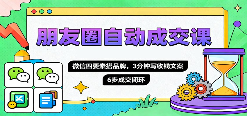 朋友圈自动成交课，微信四要素搭品牌，3分钟写收钱文案，6步成交闭环-heixxmi