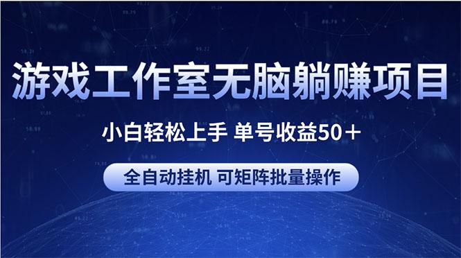 游戏工作室无脑躺赚项目 小白轻松上手 单号收益50＋ 可矩阵批量操作-heixxmi