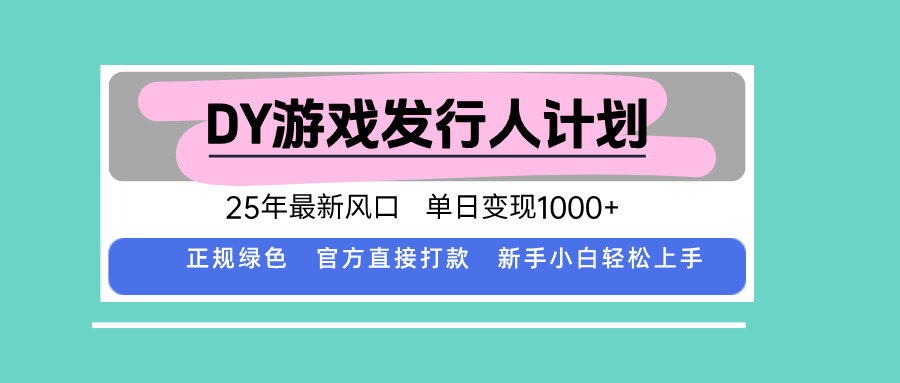DY游戏发行人计划，25年最新风口，单日变现1000+-heixxmi