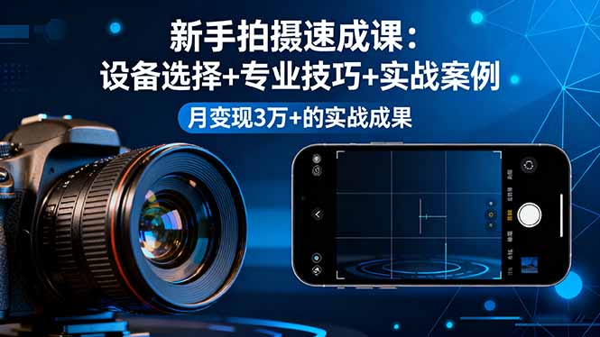 新手拍摄速成课，设备选择+专业技巧+实战案例，月变现3万+的实战成果-heixxmi