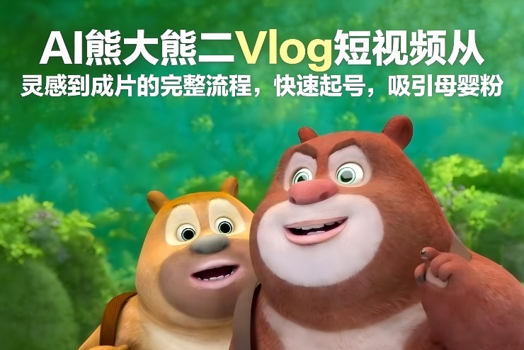 AI熊大熊二Vlog短视频从灵感到成片的完整流程，快速起号，吸引母婴粉-heixxmi