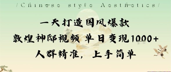 一天打造国风爆款敦煌神邸视频单日变现1k+人群精准，上手简单-heixxmi