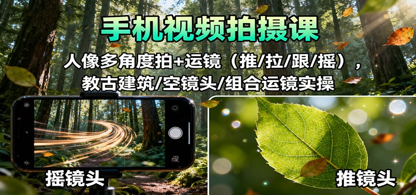 手机视频拍摄课：人像多角度拍+运镜(推/拉/跟/摇)，古建筑/空镜头/组合运镜实操-heixxmi